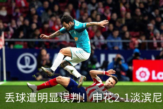丢球遭明显误判！申花2-1淡滨尼流浪取亚冠2开门红 杨帅头球制胜